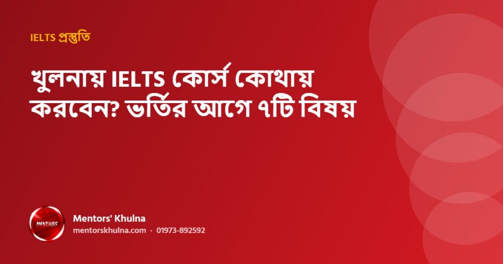 খুলনায় IELTS কোর্স কোথায় করবেন? ভর্তির আগে ৭টি বিষয়